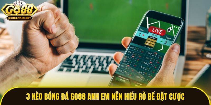 3 kèo bóng đá Go88 anh em nên hiểu rõ để đặt cược