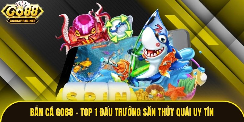 Bắn Cá Go88 - Top 1 Đấu Trường Săn Thủy Quái Uy Tín