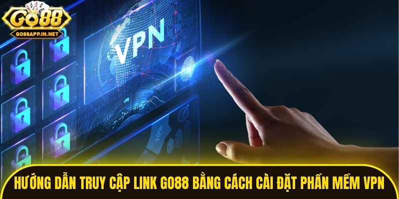 Hướng dẫn truy cập link Go88 bằng cách cài đặt phần mềm VPN
