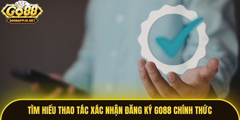 Tìm hiểu thao tác xác nhận đăng ký Go88 chính thức