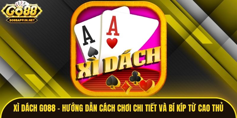 Xì Dách Go88 - Hướng Dẫn Cách Chơi Chi Tiết Và Bí Kíp Từ Cao Thủ